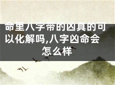 命里八字带的凶真的可以化解吗,八字凶命会怎么样