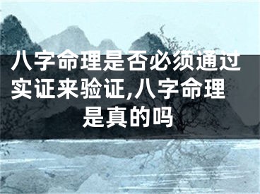 八字命理是否必须通过实证来验证,八字命理是真的吗