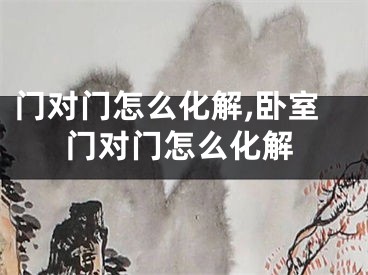门对门怎么化解,卧室门对门怎么化解