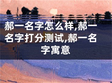 郝一名字怎么样,郝一名字打分测试,郝一名字寓意