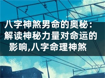 八字神煞男命的奥秘：解读神秘力量对命运的影响,八字命理神煞