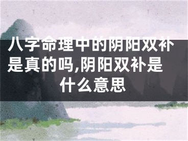 八字命理中的阴阳双补是真的吗,阴阳双补是什么意思