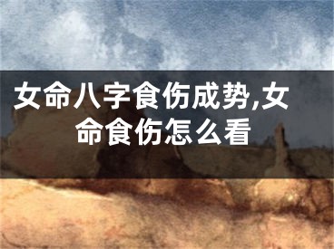 女命八字食伤成势,女命食伤怎么看
