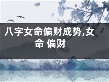 八字女命偏财成势,女命 偏财