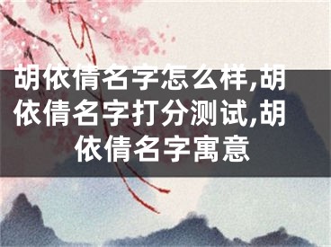 胡依倩名字怎么样,胡依倩名字打分测试,胡依倩名字寓意