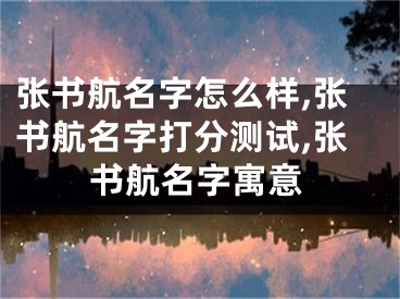 张书航名字怎么样,张书航名字打分测试,张书航名字寓意
