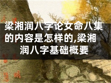 梁湘润八字论女命八集的内容是怎样的,梁湘润八字基础概要