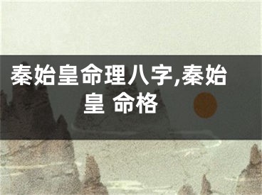 秦始皇命理八字,秦始皇 命格