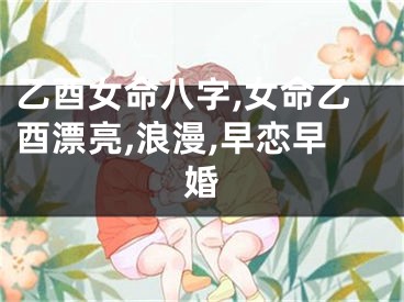 乙酉女命八字,女命乙酉漂亮,浪漫,早恋早婚