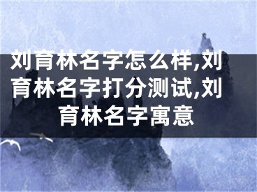 刘育林名字怎么样,刘育林名字打分测试,刘育林名字寓意