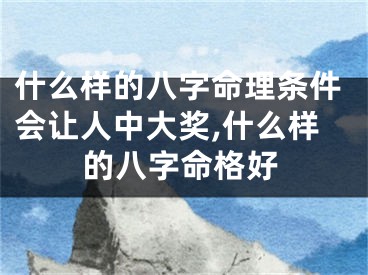 什么样的八字命理条件会让人中大奖,什么样的八字命格好