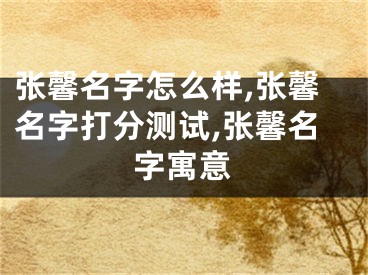 张馨名字怎么样,张馨名字打分测试,张馨名字寓意