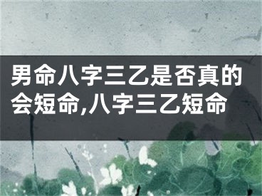 男命八字三乙是否真的会短命,八字三乙短命