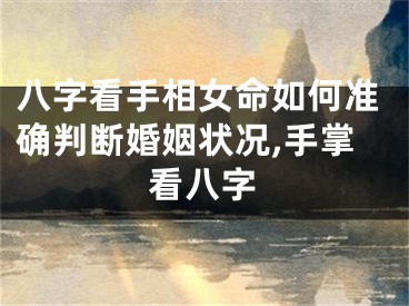 八字看手相女命如何准确判断婚姻状况,手掌看八字