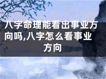 八字命理能看出事业方向吗,八字怎么看事业方向