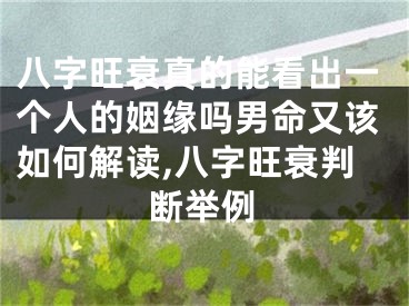 八字旺衰真的能看出一个人的姻缘吗男命又该如何解读,八字旺衰判断举例