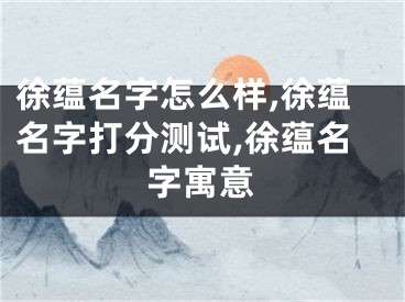 徐蕴名字怎么样,徐蕴名字打分测试,徐蕴名字寓意