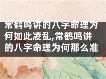 常鹤鸣讲的八字命理为何如此凌乱,常鹤鸣讲的八字命理为何那么准