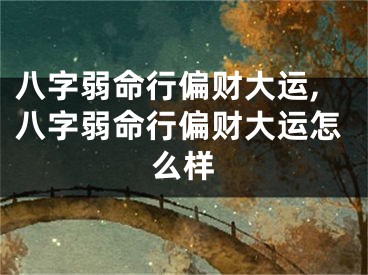 八字弱命行偏财大运,八字弱命行偏财大运怎么样