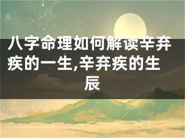 八字命理如何解读辛弃疾的一生,辛弃疾的生辰