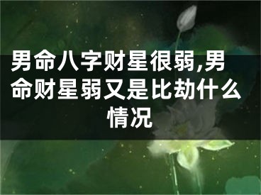 男命八字财星很弱,男命财星弱又是比劫什么情况