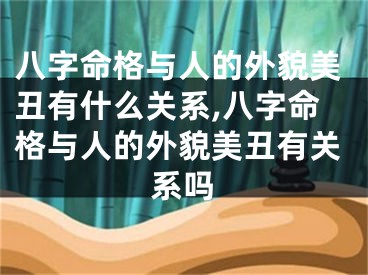 八字命格与人的外貌美丑有什么关系,八字命格与人的外貌美丑有关系吗