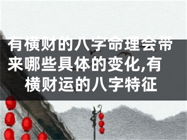 有横财的八字命理会带来哪些具体的变化,有横财运的八字特征