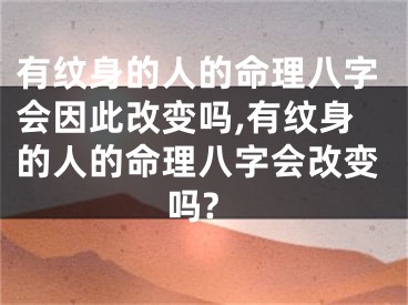 有纹身的人的命理八字会因此改变吗,有纹身的人的命理八字会改变吗?