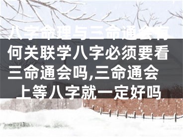 八字命理与三命通会有何关联学八字必须要看三命通会吗,三命通会上等八字就一定好吗