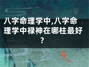 八字命理学中,八字命理学中禄神在哪柱最好?