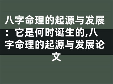 八字命理的起源与发展：它是何时诞生的,八字命理的起源与发展论文