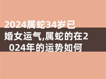 2024属蛇34岁已婚女运气,属蛇的在2024年的运势如何