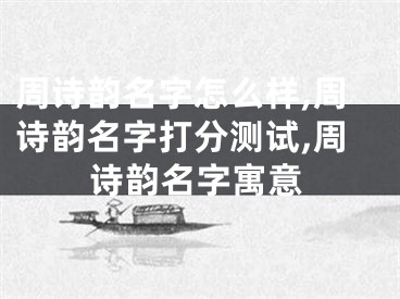 周诗韵名字怎么样,周诗韵名字打分测试,周诗韵名字寓意