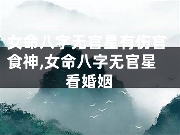 女命八字无官星有伤官食神,女命八字无官星看婚姻