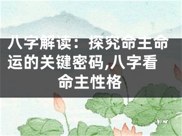 八字解读：探究命主命运的关键密码,八字看命主性格