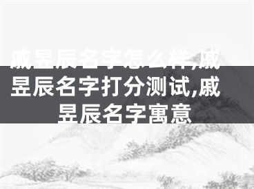 戚昱辰名字怎么样,戚昱辰名字打分测试,戚昱辰名字寓意