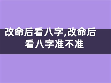 改命后看八字,改命后看八字准不准