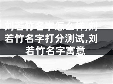 刘若竹名字怎么样,刘若竹名字打分测试,刘若竹名字寓意