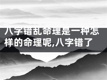 八字错乱命理是一种怎样的命理呢,八字错了