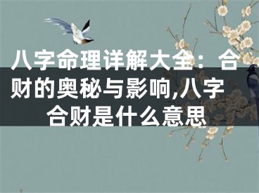 八字命理详解大全：合财的奥秘与影响,八字合财是什么意思