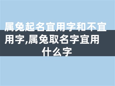 属兔起名宜用字和不宜用字,属兔取名字宜用什么字