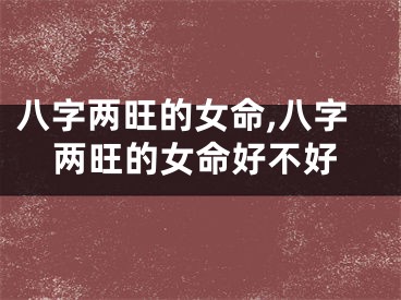 八字两旺的女命,八字两旺的女命好不好