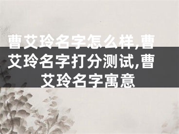 曹艾玲名字怎么样,曹艾玲名字打分测试,曹艾玲名字寓意