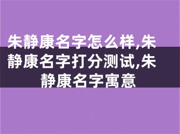 朱静康名字怎么样,朱静康名字打分测试,朱静康名字寓意