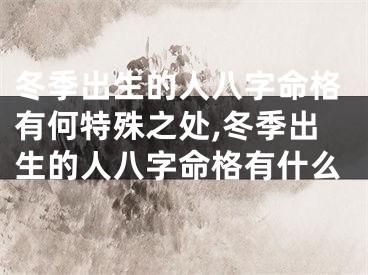 冬季出生的人八字命格有何特殊之处,冬季出生的人八字命格有什么