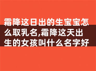 霜降这日出的生宝宝怎么取乳名,霜降这天出生的女孩叫什么名字好