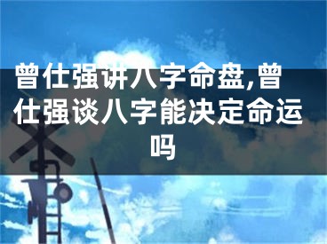 曾仕强讲八字命盘,曾仕强谈八字能决定命运吗