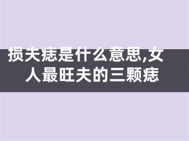 损夫痣是什么意思,女人最旺夫的三颗痣