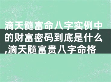 滴天髓富命八字实例中的财富密码到底是什么,滴天髓富贵八字命格