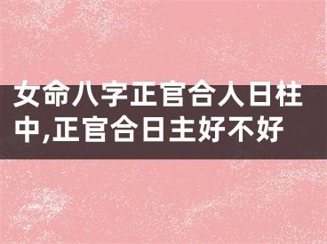 女命八字正官合人日柱中,正官合日主好不好